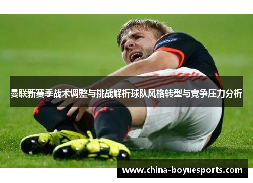 曼联新赛季战术调整与挑战解析球队风格转型与竞争压力分析 曼联新赛季战术调整与挑战解析球队风格转型与竞争压力分析