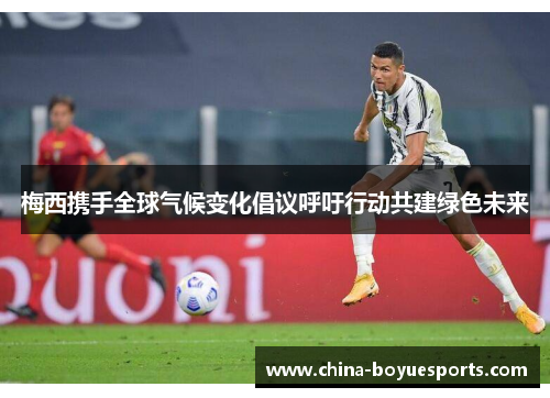 梅西携手全球气候变化倡议呼吁行动共建绿色未来 梅西携手全球气候变化倡议呼吁行动共建绿色未来