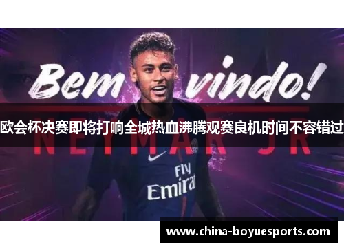 欧会杯决赛即将打响全城热血沸腾观赛良机时间不容错过