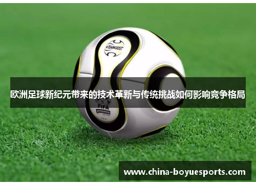 欧洲足球新纪元带来的技术革新与传统挑战如何影响竞争格局 欧洲足球新纪元带来的技术革新与传统挑战如何影响竞争格局