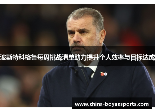 波斯特科格鲁每周挑战清单助力提升个人效率与目标达成 波斯特科格鲁每周挑战清单助力提升个人效率与目标达成