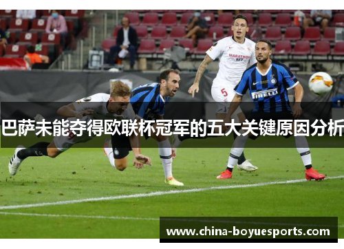 巴萨未能夺得欧联杯冠军的五大关键原因分析 巴萨未能夺得欧联杯冠军的五大关键原因分析