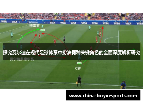 探究瓦尔迪在现代足球体系中扮演何种关键角色的全面深度解析研究