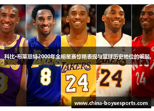 科比·布莱恩特2000年全明星赛惊艳表现与篮球历史地位的崛起 科比·布莱恩特2000年全明星赛惊艳表现与篮球历史地位的崛起