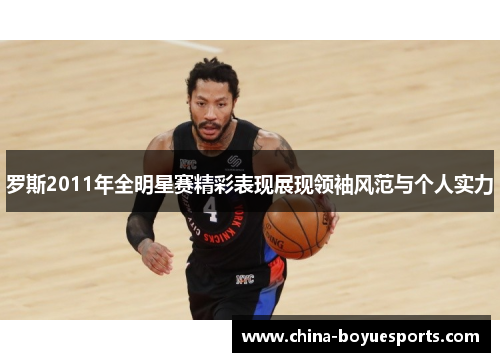 罗斯2011年全明星赛精彩表现展现领袖风范与个人实力