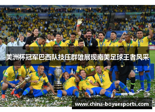 美洲杯冠军巴西队技压群雄展现南美足球王者风采 美洲杯冠军巴西队技压群雄展现南美足球王者风采