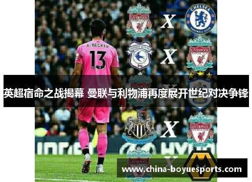 英超宿命之战揭幕 曼联与利物浦再度展开世纪对决争锋 英超宿命之战揭幕 曼联与利物浦再度展开世纪对决争锋