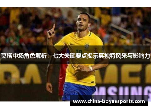莫塔中场角色解析:七大关键要点揭示其独特风采与影响力 莫塔中场角色解析:七大关键要点揭示其独特风采与影响力