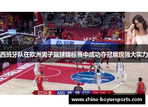 西班牙队在欧洲男子篮球锦标赛中成功夺冠展现强大实力 西班牙队在欧洲男子篮球锦标赛中成功夺冠展现强大实力