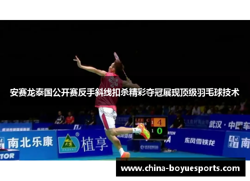 安赛龙泰国公开赛反手斜线扣杀精彩夺冠展现顶级羽毛球技术 安赛龙泰国公开赛反手斜线扣杀精彩夺冠展现顶级羽毛球技术