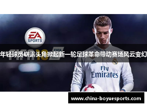 年轻球员崭露头角掀起新一轮足球革命带动赛场风云变幻