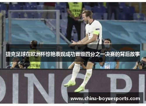 捷克足球在欧洲杯惊艳表现成功晋级四分之一决赛的背后故事