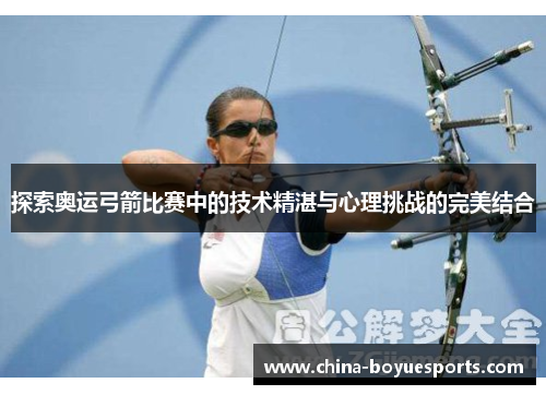 探索奥运弓箭比赛中的技术精湛与心理挑战的完美结合 探索奥运弓箭比赛中的技术精湛与心理挑战的完美结合