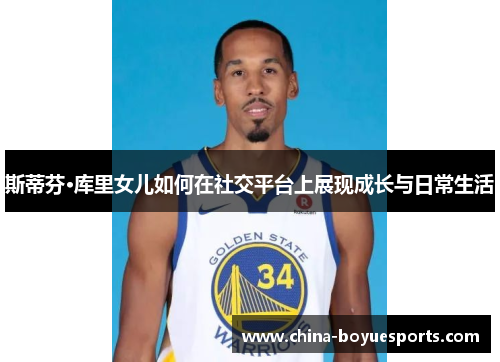 斯蒂芬·库里女儿如何在社交平台上展现成长与日常生活 斯蒂芬·库里女儿如何在社交平台上展现成长与日常生活