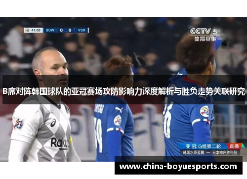 B席对阵韩国球队的亚冠赛场攻防影响力深度解析与胜负走势关联研究