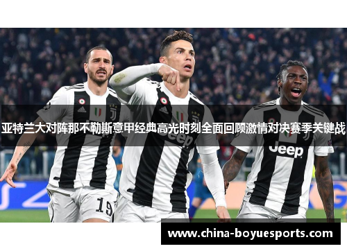 亚特兰大对阵那不勒斯意甲经典高光时刻全面回顾激情对决赛季关键战 亚特兰大对阵那不勒斯意甲经典高光时刻全面回顾激情对决赛季关键战
