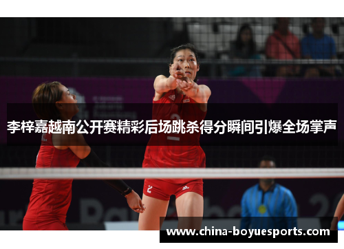 李梓嘉越南公开赛精彩后场跳杀得分瞬间引爆全场掌声