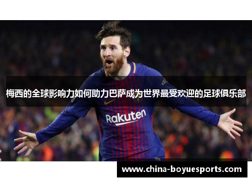 梅西的全球影响力如何助力巴萨成为世界最受欢迎的足球俱乐部 梅西的全球影响力如何助力巴萨成为世界最受欢迎的足球俱乐部