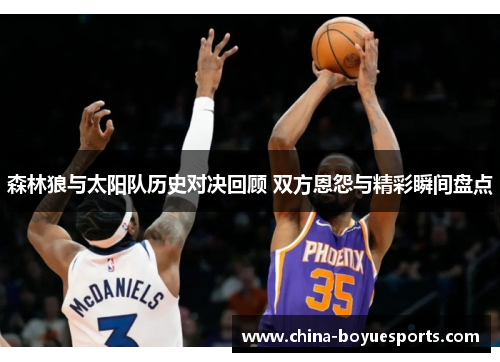 森林狼与太阳队历史对决回顾 双方恩怨与精彩瞬间盘点 森林狼与太阳队历史对决回顾 双方恩怨与精彩瞬间盘点