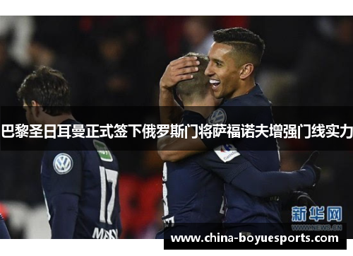 巴黎圣日耳曼正式签下俄罗斯门将萨福诺夫增强门线实力