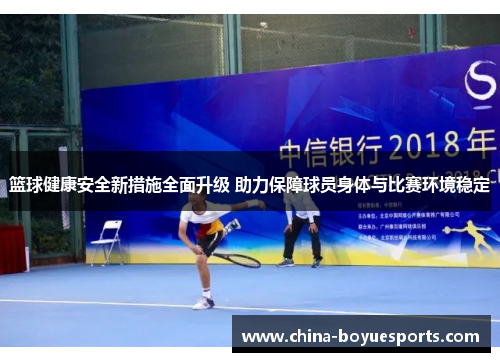 篮球健康安全新措施全面升级 助力保障球员身体与比赛环境稳定 篮球健康安全新措施全面升级 助力保障球员身体与比赛环境稳定