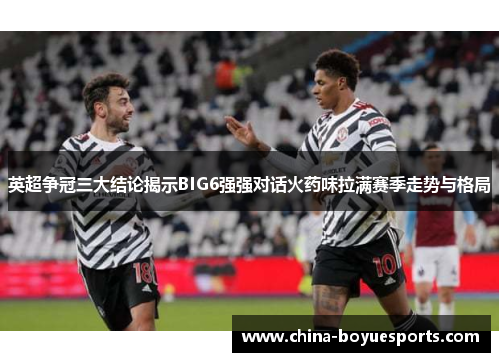 英超争冠三大结论揭示BIG6强强对话火药味拉满赛季走势与格局 英超争冠三大结论揭示BIG6强强对话火药味拉满赛季走势与格局