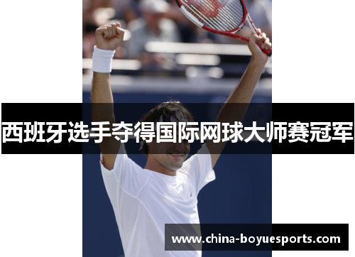 西班牙选手夺得国际网球大师赛冠军 西班牙选手夺得国际网球大师赛冠军