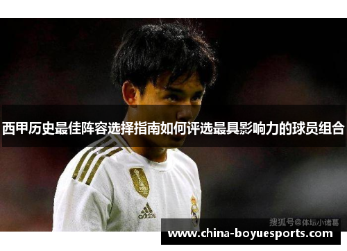 西甲历史最佳阵容选择指南如何评选最具影响力的球员组合