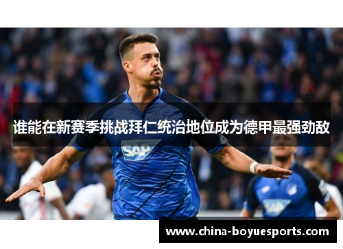 谁能在新赛季挑战拜仁统治地位成为德甲最强劲敌 谁能在新赛季挑战拜仁统治地位成为德甲最强劲敌