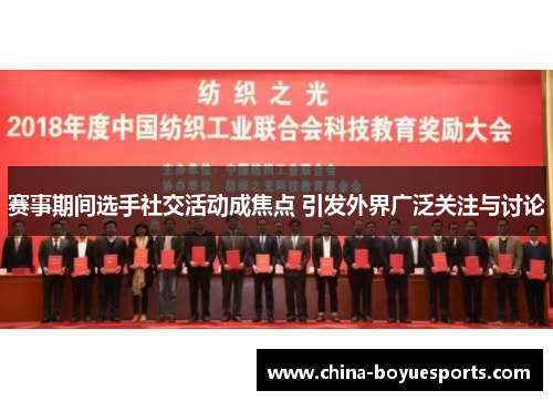 赛事期间选手社交活动成焦点 引发外界广泛关注与讨论 赛事期间选手社交活动成焦点 引发外界广泛关注与讨论