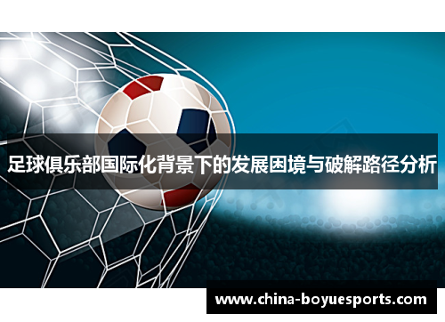 足球俱乐部国际化背景下的发展困境与破解路径分析 足球俱乐部国际化背景下的发展困境与破解路径分析