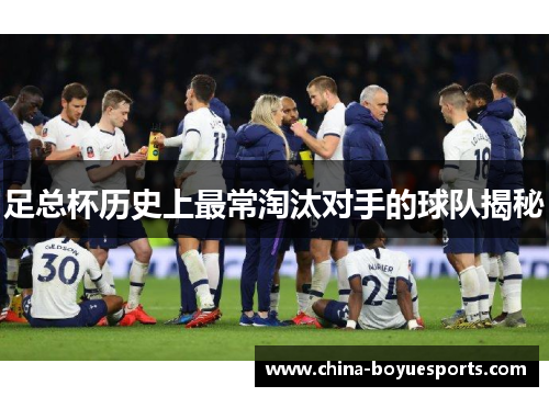 足总杯历史上最常淘汰对手的球队揭秘 足总杯历史上最常淘汰对手的球队揭秘