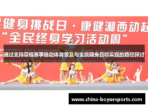 通过支持草根赛事推动体育普及与全民健身目标实现的路径探讨 通过支持草根赛事推动体育普及与全民健身目标实现的路径探讨