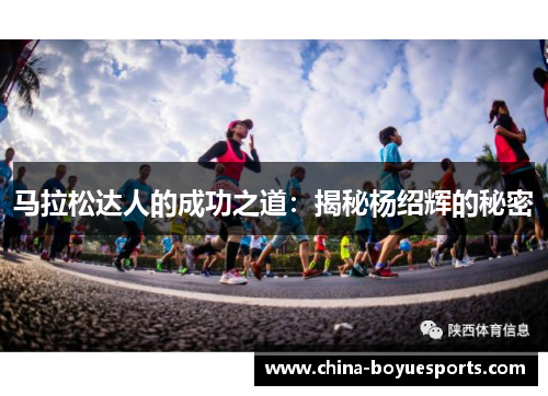 马拉松达人的成功之道:揭秘杨绍辉的秘密 马拉松达人的成功之道:揭秘杨绍辉的秘密